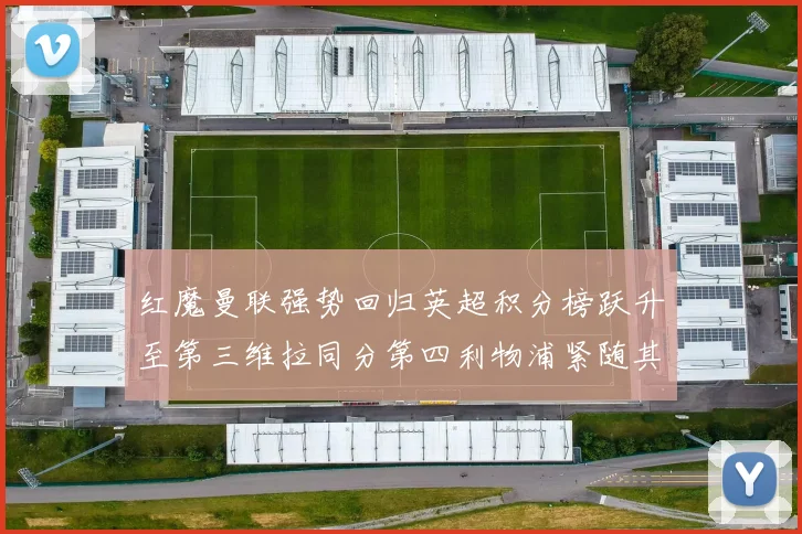 红魔曼联强势回归英超积分榜跃升至第三维拉同分第四利物浦紧随其后第五