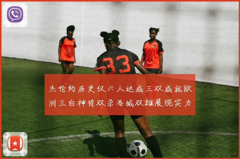杰伦约历史仅六人达成三双成就欧洲三白神将双杀洛城双雄展现实力