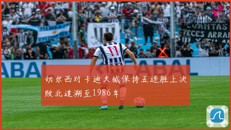 切尔西对卡迪夫城保持五连胜上次败北追溯至1986年