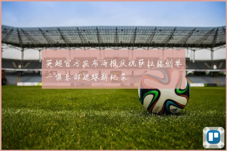 英超官方发布海报庆祝萨拉赫创单一俱乐部进球新纪录