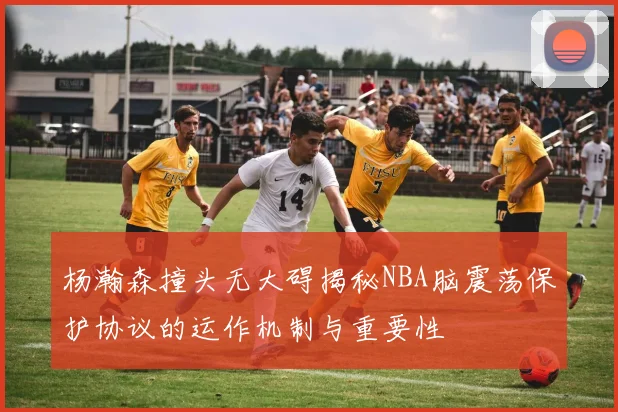 杨瀚森撞头无大碍揭秘NBA脑震荡保护协议的运作机制与重要性