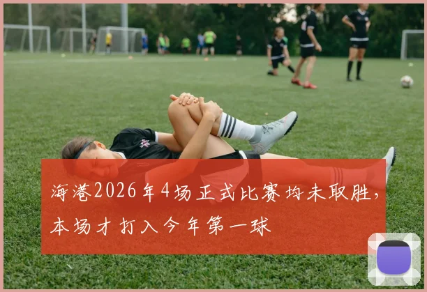 海港2026年4场正式比赛均未取胜，本场才打入今年第一球