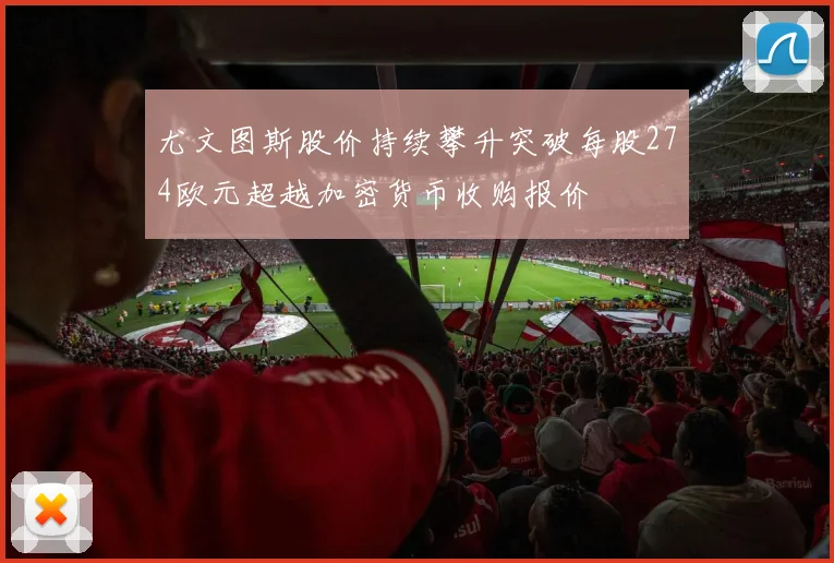尤文图斯股价持续攀升突破每股274欧元超越加密货币收购报价