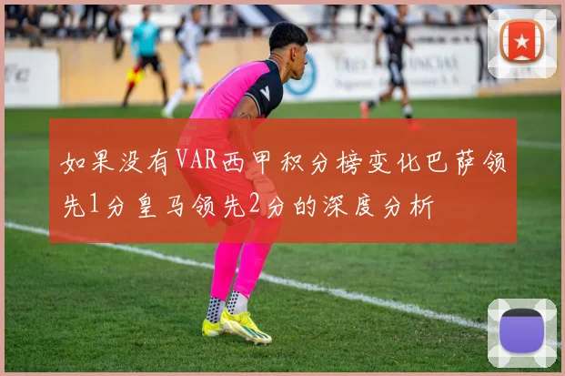 如果没有VAR西甲积分榜变化巴萨领先1分皇马领先2分的深度分析