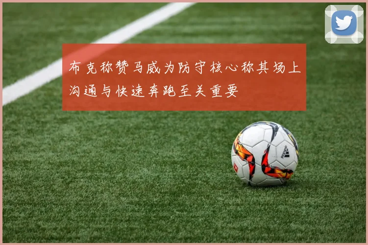 布克称赞马威为防守核心称其场上沟通与快速奔跑至关重要