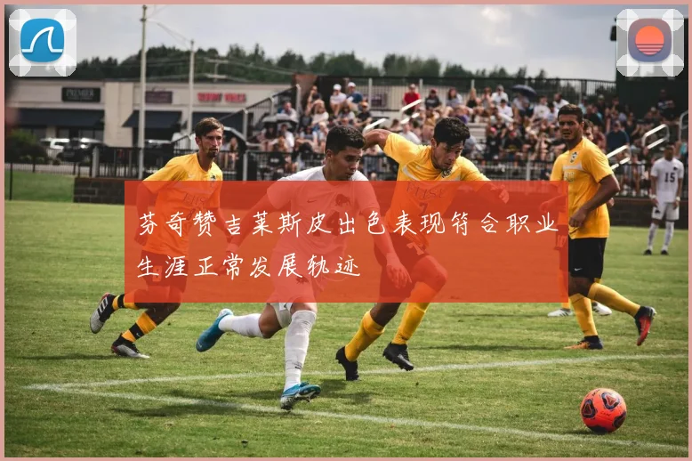 芬奇赞吉莱斯皮出色表现符合职业生涯正常发展轨迹