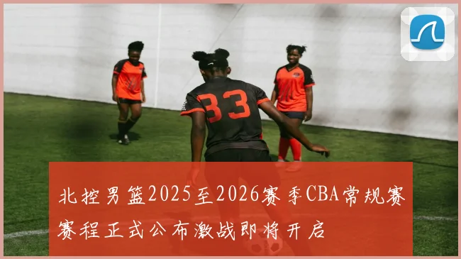北控男篮2025至2026赛季CBA常规赛赛程正式公布激战即将开启