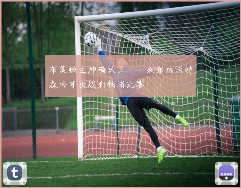 布莱顿主帅确认三笘薫米尔纳沃特森均可出战利物浦比赛